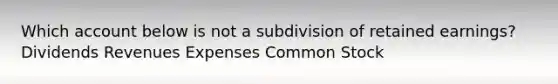 Which account below is not a subdivision of retained earnings? Dividends Revenues Expenses Common Stock