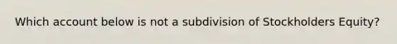 Which account below is not a subdivision of Stockholders Equity?