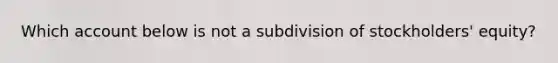 Which account below is not a subdivision of stockholders' equity?