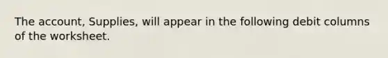 The account, Supplies, will appear in the following debit columns of the worksheet.