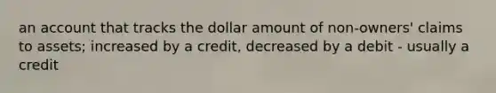 an account that tracks the dollar amount of non-owners' claims to assets; increased by a credit, decreased by a debit - usually a credit