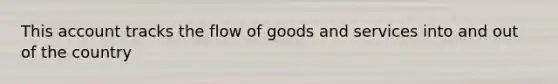 This account tracks the flow of goods and services into and out of the country