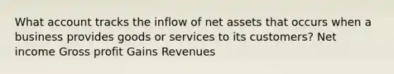 What account tracks the inflow of net assets that occurs when a business provides goods or services to its customers? Net income <a href='https://www.questionai.com/knowledge/klIB6Lsdwh-gross-profit' class='anchor-knowledge'>gross profit</a> Gains Revenues