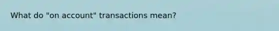 What do "on account" transactions mean?