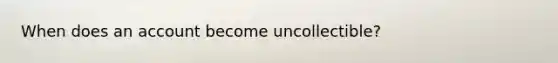 When does an account become uncollectible?