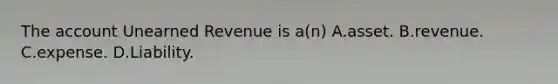 The account Unearned Revenue is​ a(n) A.asset. B.revenue. C.expense. D.Liability.