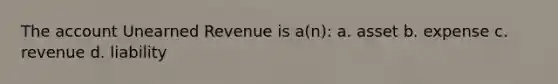 The account Unearned Revenue is a(n): a. asset b. expense c. revenue d. liability