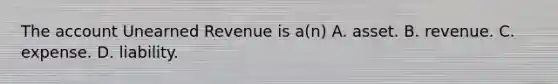 The account Unearned Revenue is​ a(n) A. asset. B. revenue. C. expense. D. liability.