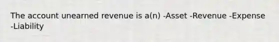 The account unearned revenue is a(n) -Asset -Revenue -Expense -Liability