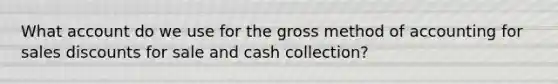 What account do we use for the gross method of accounting for sales discounts for sale and cash collection?