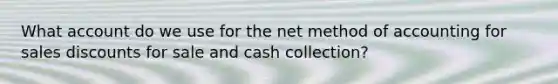 What account do we use for the net method of accounting for sales discounts for sale and cash collection?