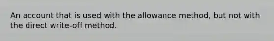 ​An account that is used with the allowance method, but not with the direct write-off method.