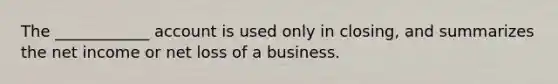 The ____________ account is used only in closing, and summarizes the net income or net loss of a business.