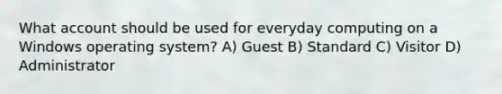 What account should be used for everyday computing on a Windows operating system? A) Guest B) Standard C) Visitor D) Administrator