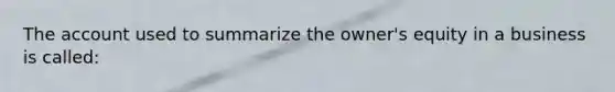 The account used to summarize the owner's equity in a business is called: