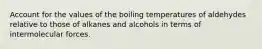 Account for the values of the boiling temperatures of aldehydes relative to those of alkanes and alcohols in terms of intermolecular forces.