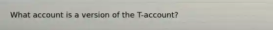 What account is a version of the T-account?