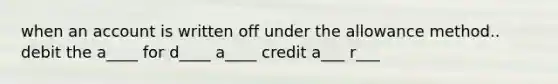 when an account is written off under the allowance method.. debit the a____ for d____ a____ credit a___ r___