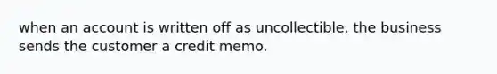 when an account is written off as uncollectible, the business sends the customer a credit memo.