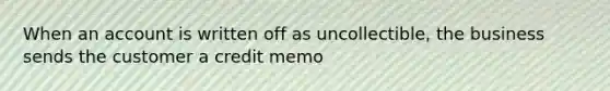 When an account is written off as uncollectible, the business sends the customer a credit memo