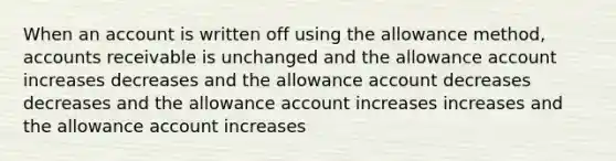 When an account is written off using the allowance method, accounts receivable is unchanged and the allowance account increases decreases and the allowance account decreases decreases and the allowance account increases increases and the allowance account increases