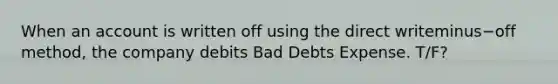 When an account is written off using the direct writeminus−off ​method, the company debits Bad Debts Expense. T/F?