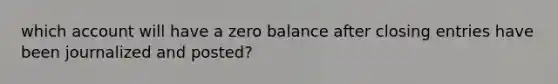 which account will have a zero balance after closing entries have been journalized and posted?