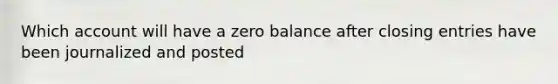 Which account will have a zero balance after closing entries have been journalized and posted