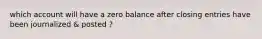 which account will have a zero balance after closing entries have been journalized & posted ?