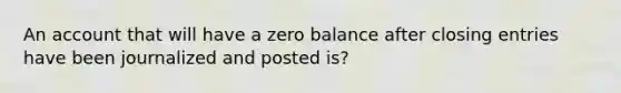 An account that will have a zero balance after <a href='https://www.questionai.com/knowledge/kosjhwC4Ps-closing-entries' class='anchor-knowledge'>closing entries</a> have been journalized and posted is?