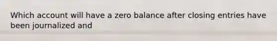 Which account will have a zero balance after closing entries have been journalized and