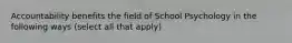 Accountability benefits the field of School Psychology in the following ways (select all that apply)