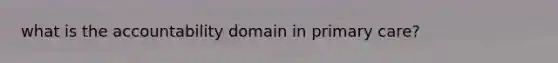 what is the accountability domain in primary care?
