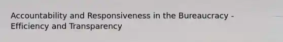 Accountability and Responsiveness in the Bureaucracy - Efficiency and Transparency