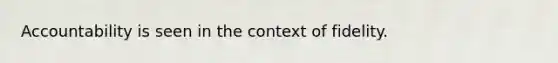 Accountability is seen in the context of fidelity.