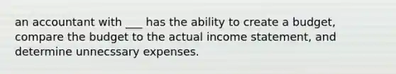 an accountant with ___ has the ability to create a budget, compare the budget to the actual income statement, and determine unnecssary expenses.