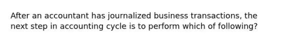 After an accountant has journalized business transactions, the next step in accounting cycle is to perform which of following?