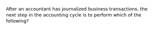 After an accountant has journalized business transactions, the next step in <a href='https://www.questionai.com/knowledge/k10xCJF4P3-the-accounting-cycle' class='anchor-knowledge'>the accounting cycle</a> is to perform which of the following?