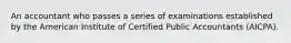 An accountant who passes a series of examinations established by the American Institute of Certified Public Accountants (AICPA).