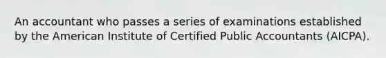 An accountant who passes a series of examinations established by the American Institute of Certified Public Accountants (AICPA).