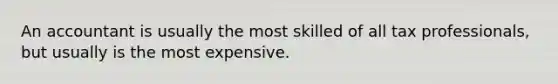 An accountant is usually the most skilled of all tax professionals, but usually is the most expensive.