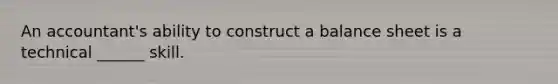 An accountant's ability to construct a balance sheet is a technical ______ skill.