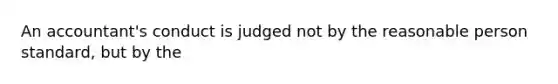 An accountant's conduct is judged not by the reasonable person standard, but by the