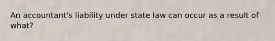 An accountant's liability under state law can occur as a result of what?