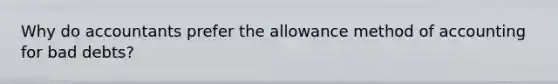 Why do accountants prefer the allowance method of accounting for bad debts?