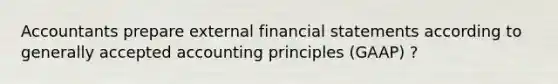 Accountants prepare external financial statements according to generally accepted accounting principles (GAAP) ?