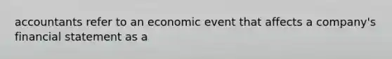 accountants refer to an economic event that affects a company's financial statement as a