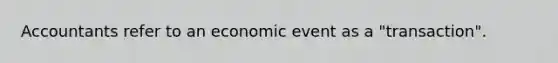 Accountants refer to an economic event as a "transaction".