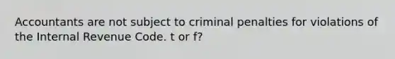 Accountants are not subject to criminal penalties for violations of the Internal Revenue Code. t or f?