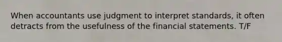 When accountants use judgment to interpret​ standards, it often detracts from the usefulness of the financial statements. T/F